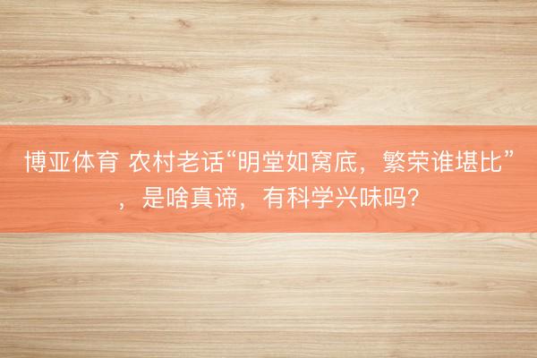 博亚体育 农村老话“明堂如窝底，繁荣谁堪比”，是啥真谛，有科学兴味吗？