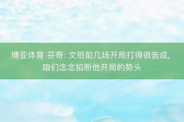 博亚体育 芬奇: 文班前几场开局打得很告成， 咱们念念掐断他开局的势头