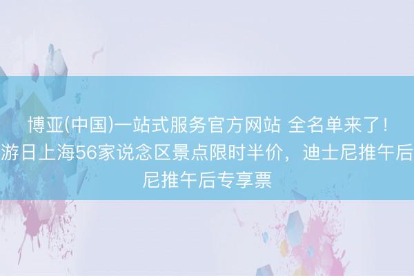 博亚(中国)一站式服务官方网站 全名单来了！中国旅游日上海56家说念区景点限时半价，迪士尼推午后专享票