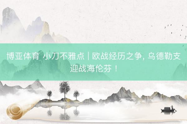 博亚体育 小刀不雅点 | 欧战经历之争， 乌德勒支迎战海伦芬 !