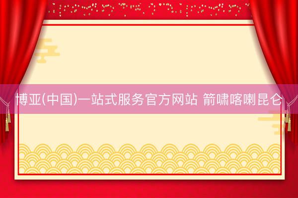 博亚(中国)一站式服务官方网站 箭啸喀喇昆仑