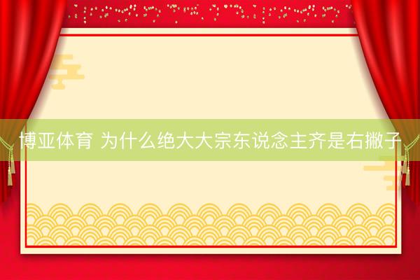 博亚体育 为什么绝大大宗东说念主齐是右撇子