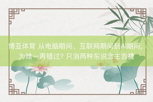 博亚体育 从电脑期间、互联网期间到AI期间， 为啥一再错过? 只消两种东说念主告捷