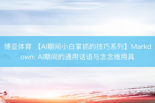 博亚体育 【AI期间小白掌抓的技巧系列】Markdown: AI期间的通用话语与念念维用具
