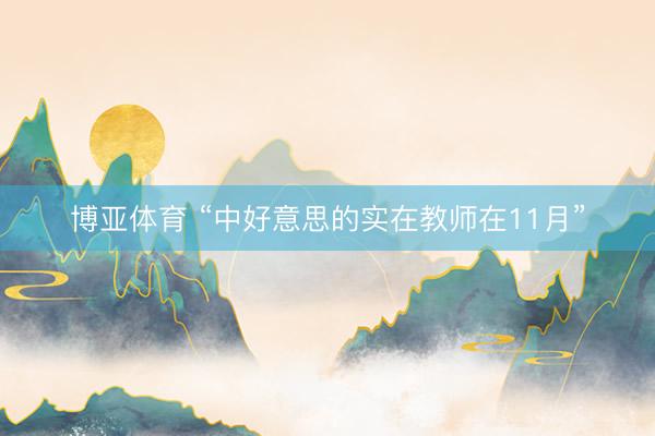 博亚体育 “中好意思的实在教师在11月”