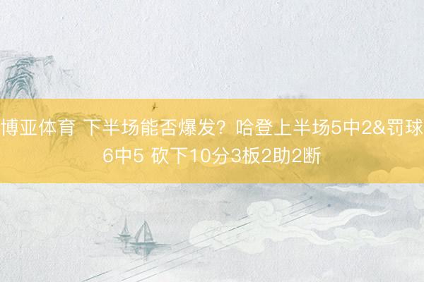 博亚体育 下半场能否爆发？哈登上半场5中2&罚球6中5 砍下10分3板2助2断