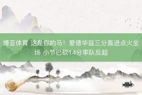 博亚体育 这是你的马！爱德华兹三分轰进点火全场 小节已砍14分率队反超