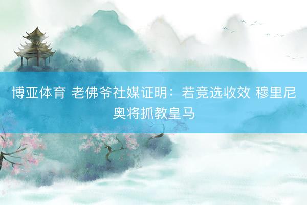 博亚体育 老佛爷社媒证明：若竞选收效 穆里尼奥将抓教皇马
