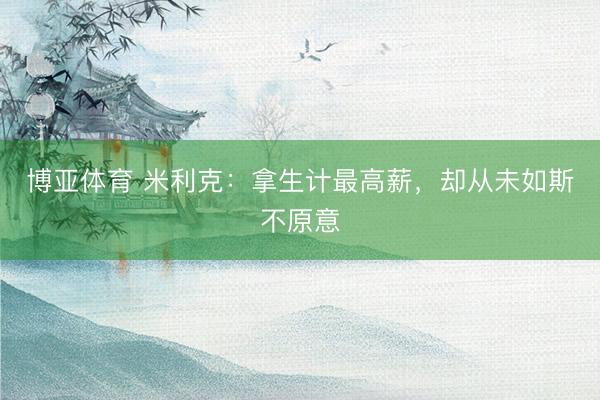 博亚体育 米利克：拿生计最高薪，却从未如斯不原意