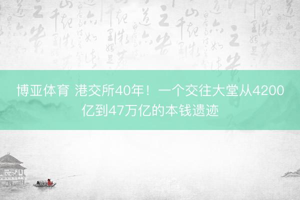 博亚体育 港交所40年！一个交往大堂从4200亿到47万亿的本钱遗迹