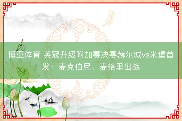 博亚体育 英冠升级附加赛决赛赫尔城vs米堡首发：麦克伯尼、麦