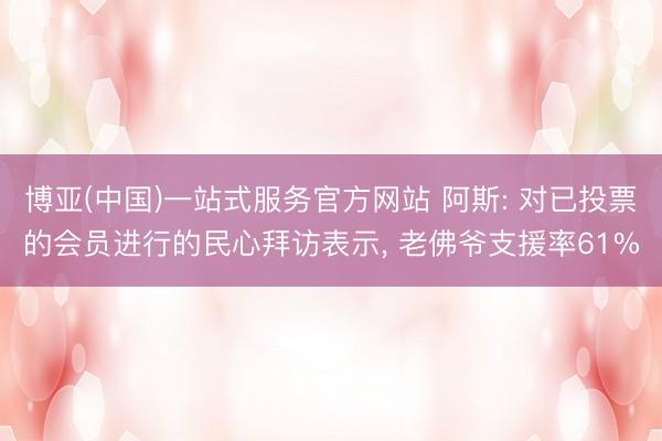 博亚(中国)一站式服务官方网站 阿斯: 对已投票的会员进行的民心拜访表示， 老佛爷支援率61%