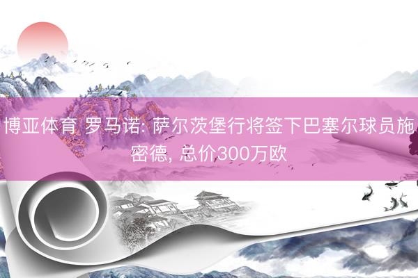 博亚体育 罗马诺: 萨尔茨堡行将签下巴塞尔球员施密德， 总价300万欧