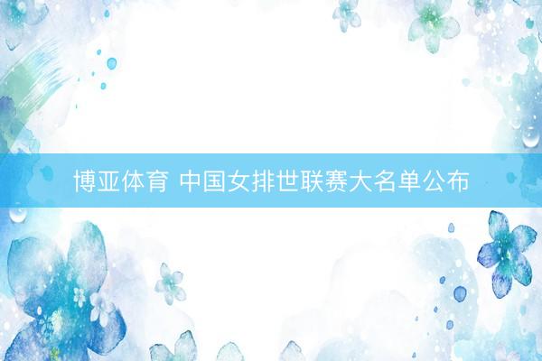 博亚体育 中国女排世联赛大名单公布