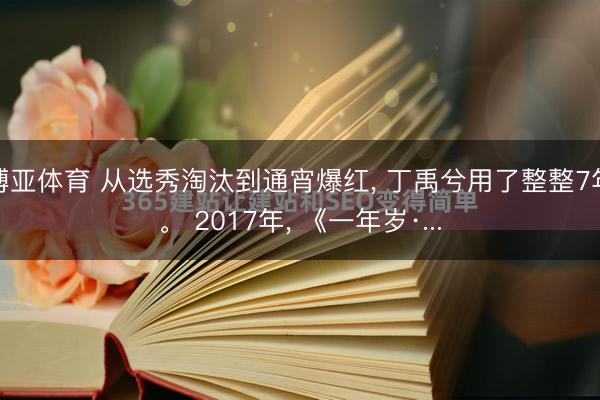 博亚体育 从选秀淘汰到通宵爆红， 丁禹兮用了整整7年。 2017年， 《一年岁·...