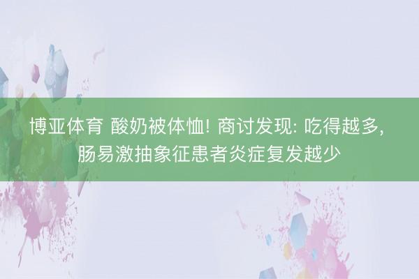 博亚体育 酸奶被体恤! 商讨发现: 吃得越多， 肠易激抽象征患者炎症复发越少