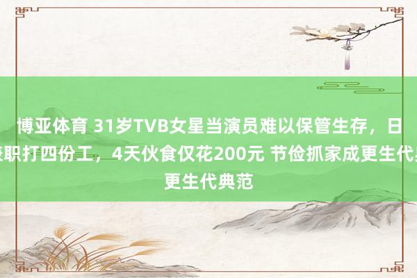 博亚体育 31岁TVB女星当演员难以保管生存，日常兼职打四份工，4天伙食仅花200元 节俭抓家成更生代典范