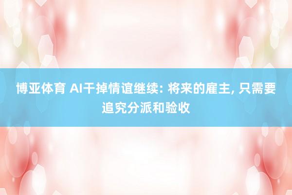 博亚体育 AI干掉情谊继续: 将来的雇主， 只需要追究分派和验收