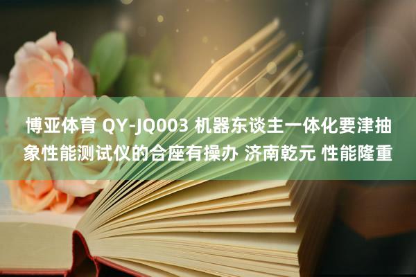 博亚体育 QY-JQ003 机器东谈主一体化要津抽象性能测试仪的合座有操办 济南乾元 性能隆重