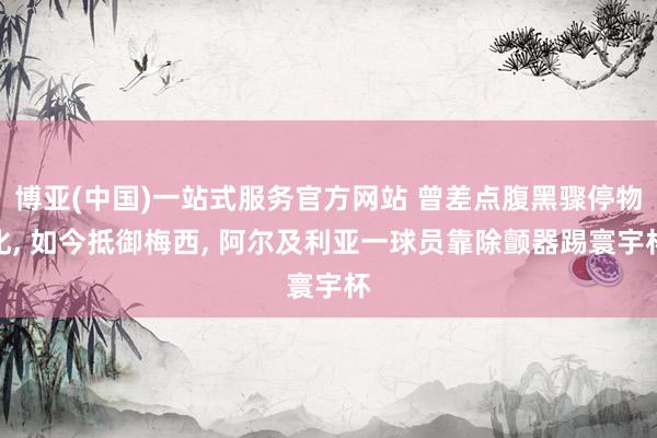 博亚(中国)一站式服务官方网站 曾差点腹黑骤停物化， 如今抵御梅西， 阿尔及利亚一球员靠除颤器踢寰宇杯